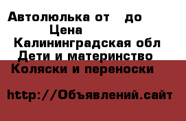 Автолюлька от 0 до 1,6 › Цена ­ 1 500 - Калининградская обл. Дети и материнство » Коляски и переноски   